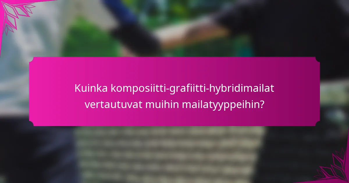 Kuinka komposiitti-grafiitti-hybridimailat vertautuvat muihin mailatyyppeihin?