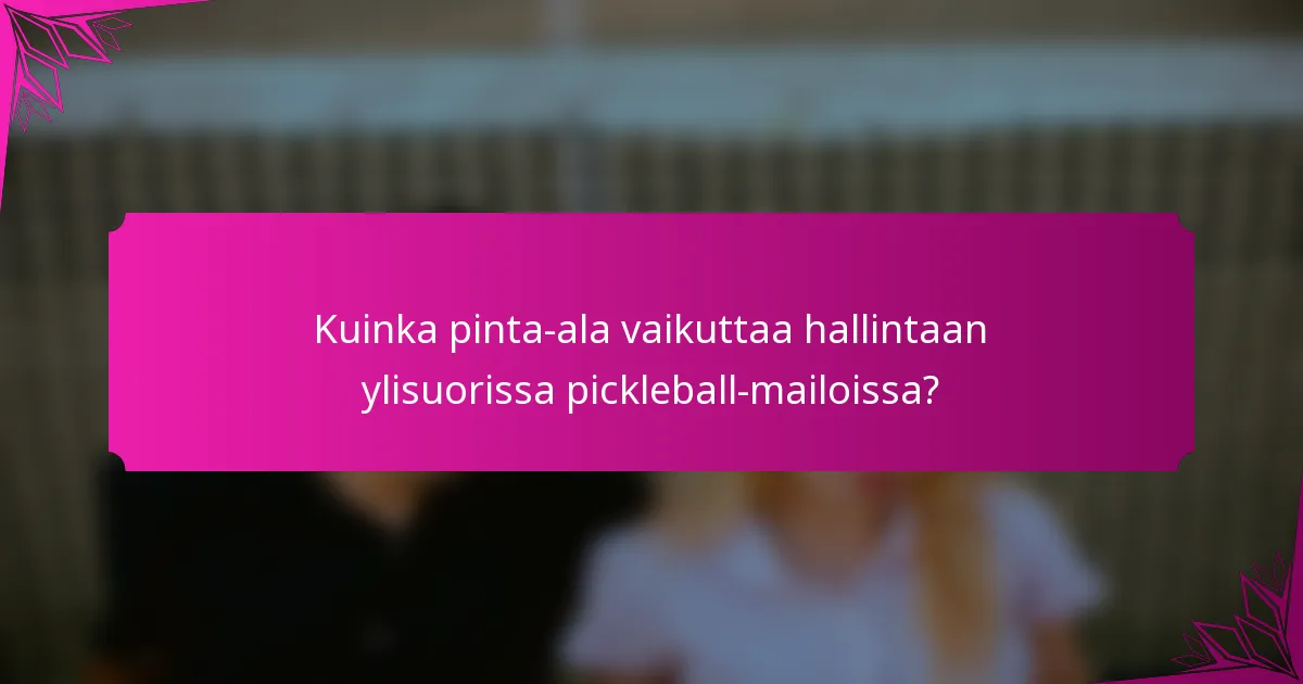Kuinka pinta-ala vaikuttaa hallintaan ylisuorissa pickleball-mailoissa?