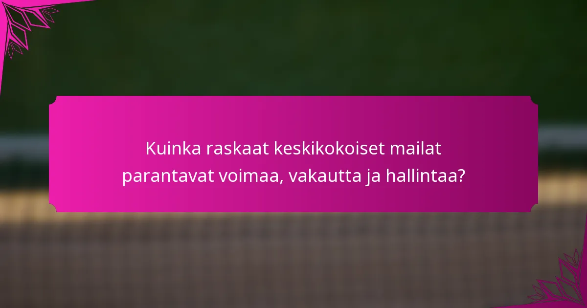 Kuinka raskaat keskikokoiset mailat parantavat voimaa, vakautta ja hallintaa?