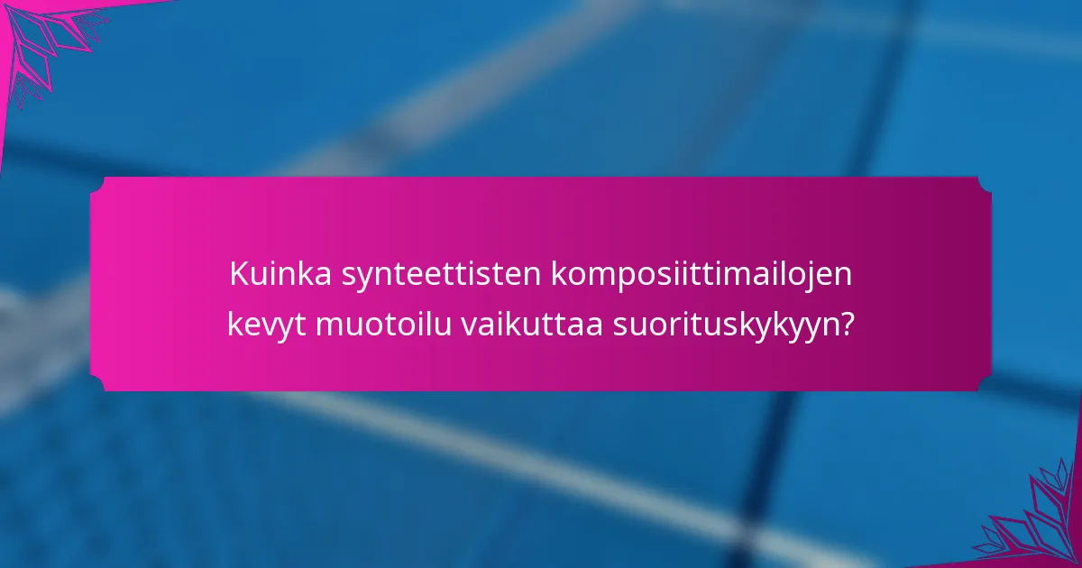 Kuinka synteettisten komposiittimailojen kevyt muotoilu vaikuttaa suorituskykyyn?