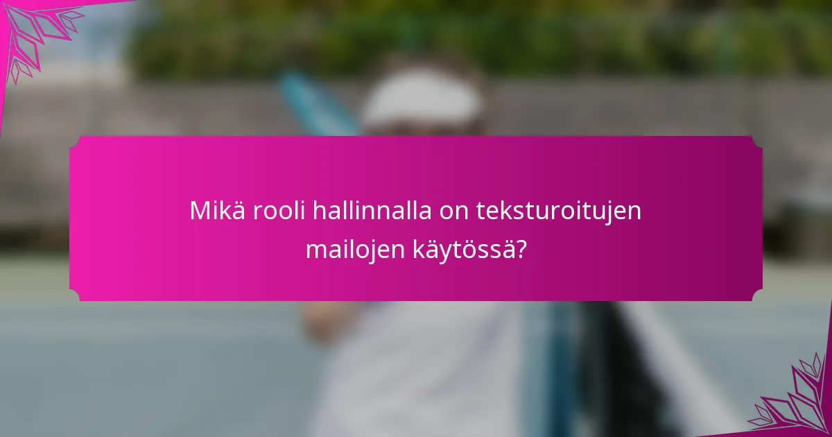 Mikä rooli hallinnalla on teksturoitujen mailojen käytössä?
