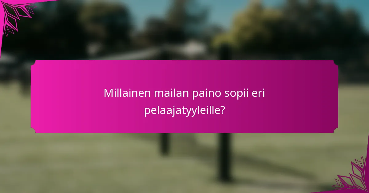 Millainen mailan paino sopii eri pelaajatyyleille?