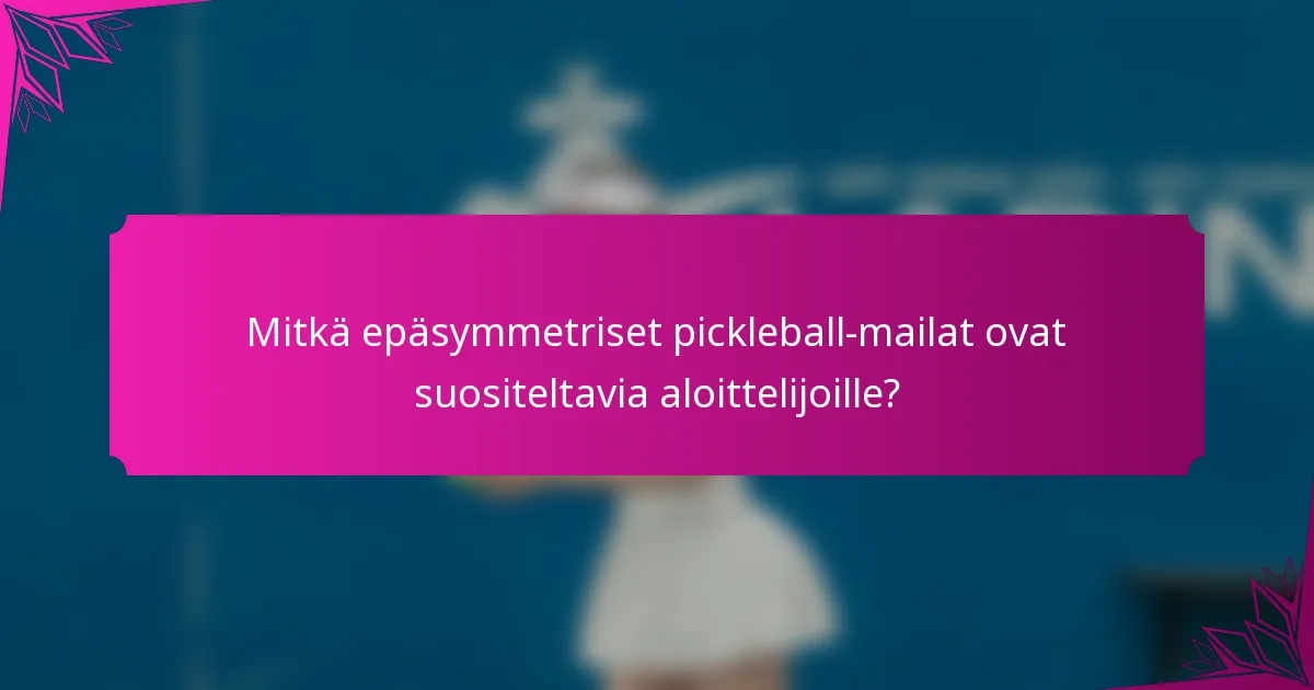Mitkä epäsymmetriset pickleball-mailat ovat suositeltavia aloittelijoille?