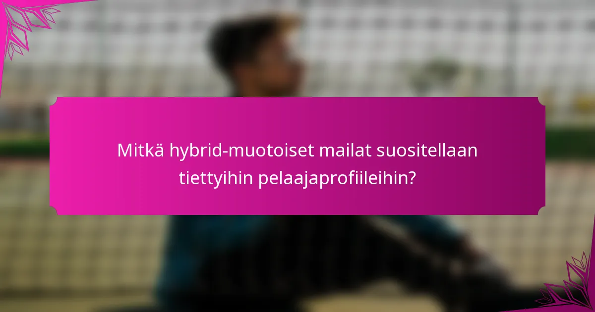 Mitkä hybrid-muotoiset mailat suositellaan tiettyihin pelaajaprofiileihin?