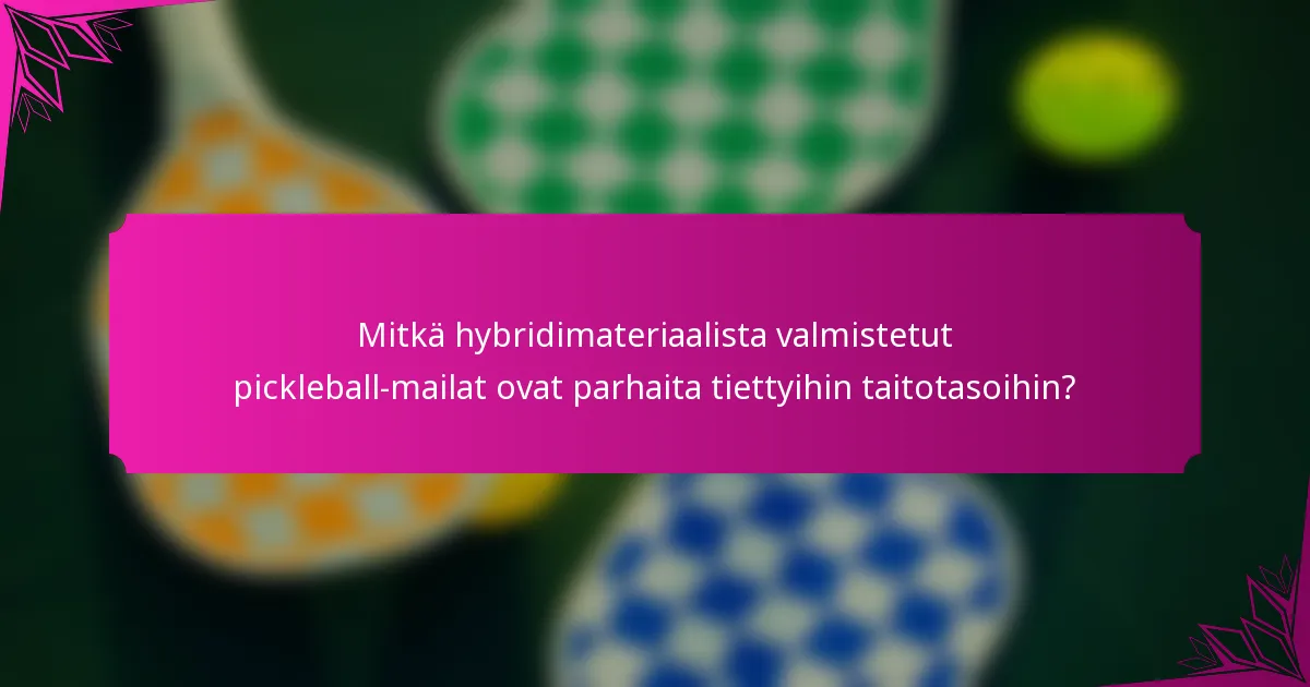 Mitkä hybridimateriaalista valmistetut pickleball-mailat ovat parhaita tiettyihin taitotasoihin?