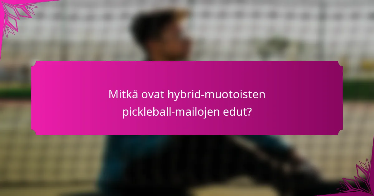 Mitkä ovat hybrid-muotoisten pickleball-mailojen edut?
