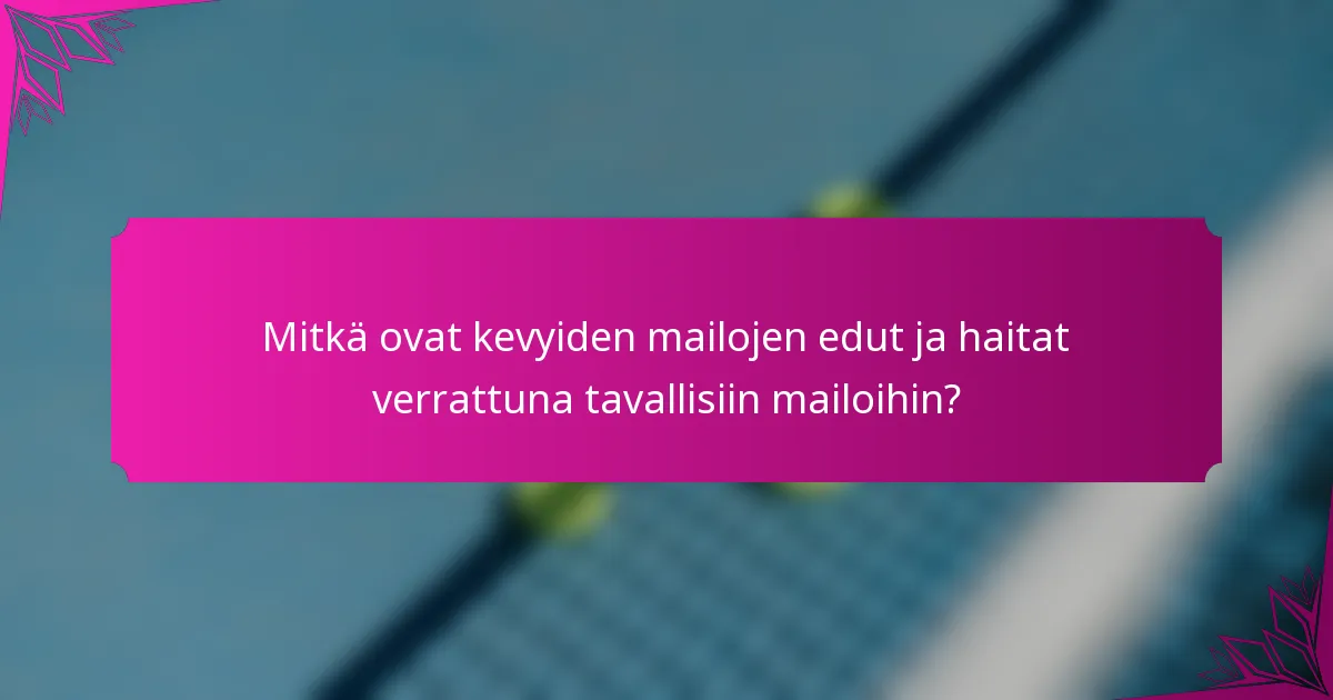 Mitkä ovat kevyiden mailojen edut ja haitat verrattuna tavallisiin mailoihin?