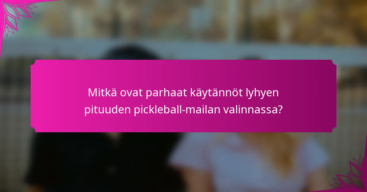 Mitkä ovat parhaat käytännöt lyhyen pituuden pickleball-mailan valinnassa?