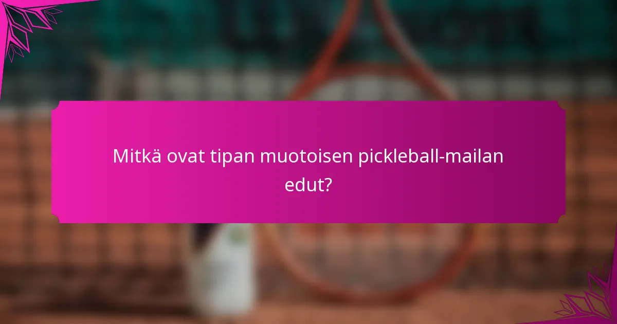 Mitkä ovat tipan muotoisen pickleball-mailan edut?