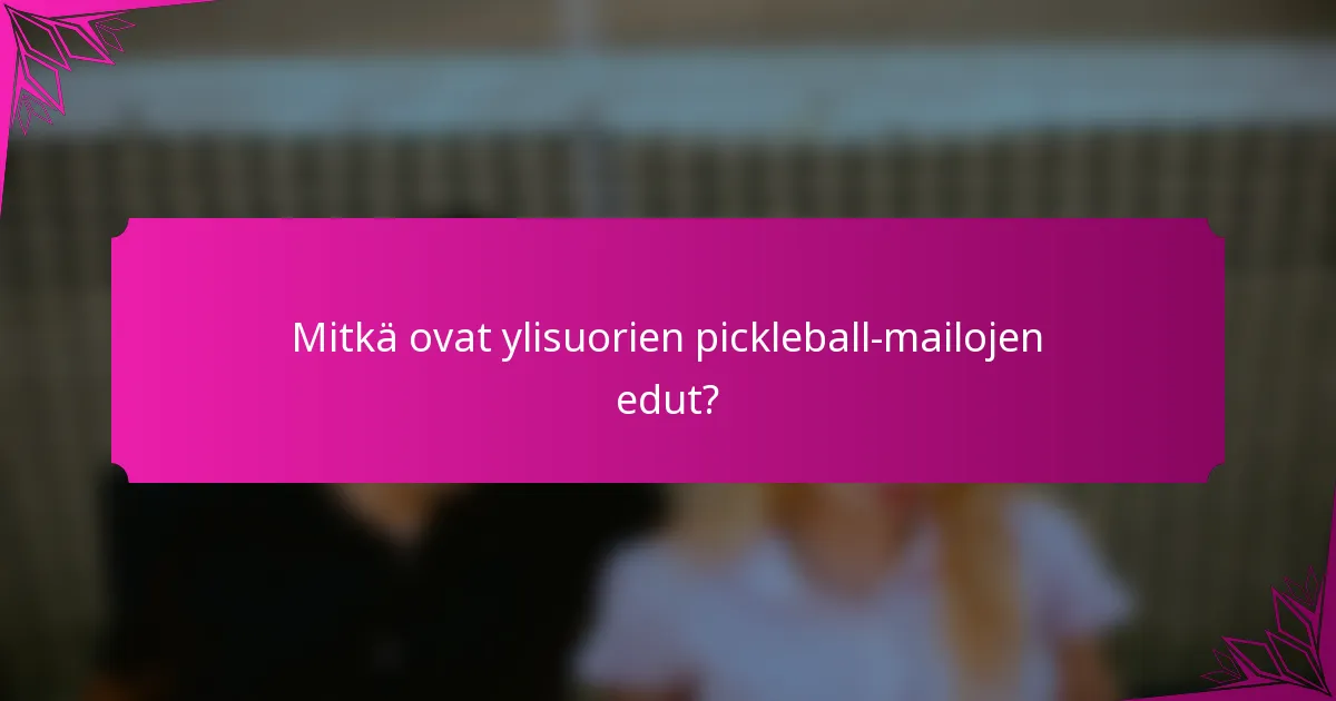 Mitkä ovat ylisuorien pickleball-mailojen edut?