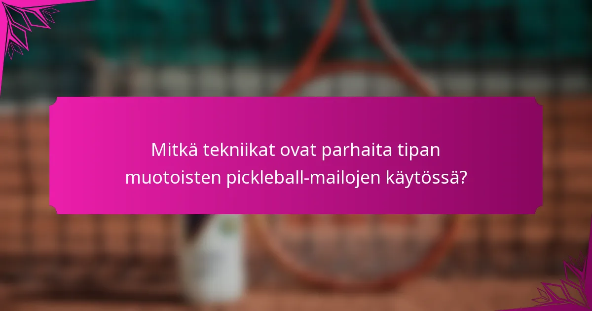 Mitkä tekniikat ovat parhaita tipan muotoisten pickleball-mailojen käytössä?